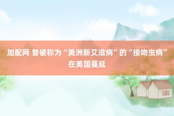 加配网 曾被称为“美洲新艾滋病”的“接吻虫病”在美国蔓延