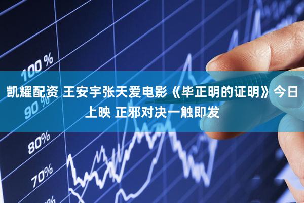 凯耀配资 王安宇张天爱电影《毕正明的证明》今日上映 正邪对决一触即发