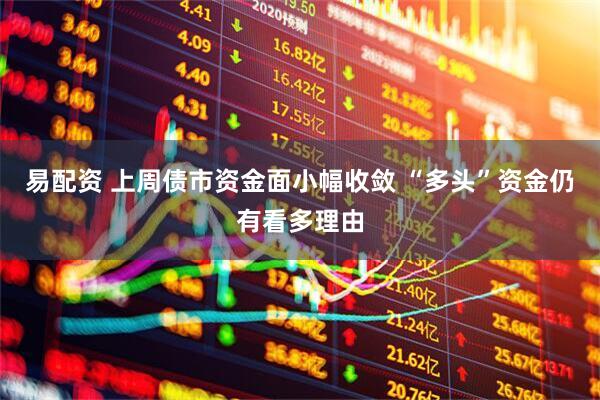 易配资 上周债市资金面小幅收敛 “多头”资金仍有看多理由