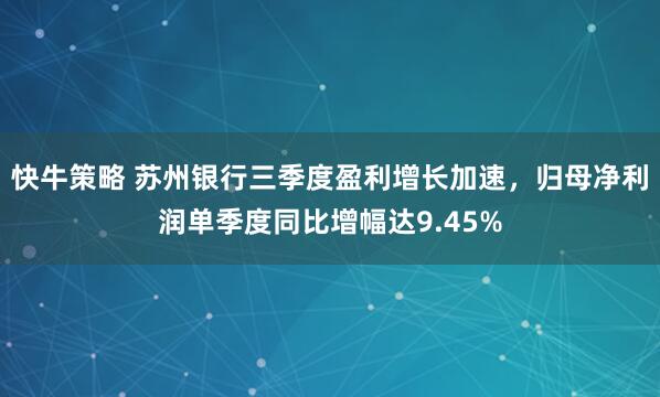快牛策略 苏州银行三季度盈利增长加速，归母净利润单季度同比增幅达9.45%