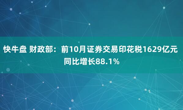 快牛盘 财政部：前10月证券交易印花税1629亿元 同比增长88.1%
