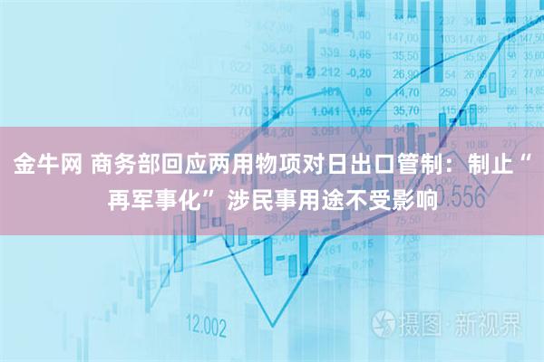 金牛网 商务部回应两用物项对日出口管制：制止“再军事化” 涉民事用途不受影响