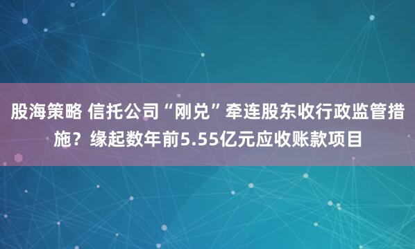 股海策略 信托公司“刚兑”牵连股东收行政监管措施？缘起数年前5.55亿元应收账款项目