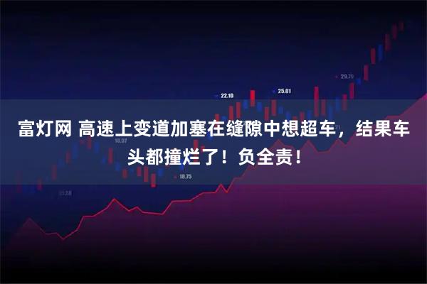 富灯网 高速上变道加塞在缝隙中想超车，结果车头都撞烂了！负全责！