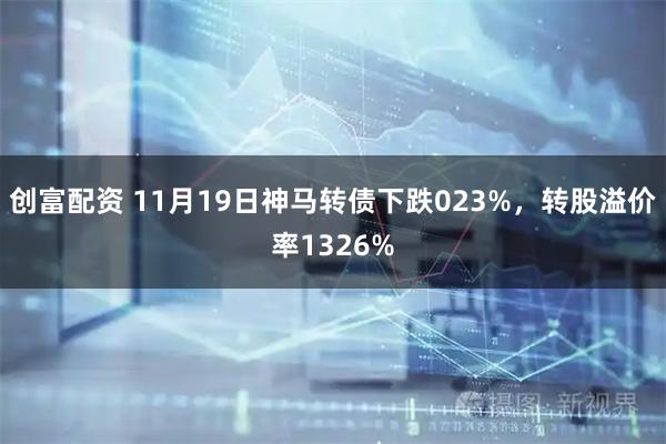 创富配资 11月19日神马转债下跌023%，转股溢价率1326%