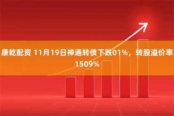 康乾配资 11月19日神通转债下跌01%，转股溢价率1509%