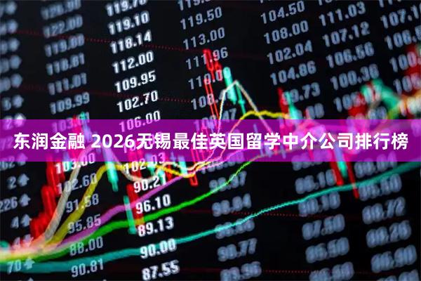 东润金融 2026无锡最佳英国留学中介公司排行榜